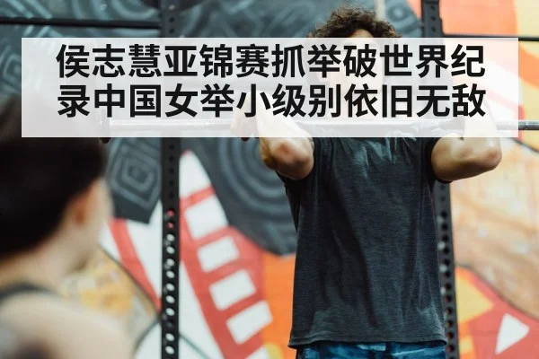 侯志慧亚锦赛抓举破世界纪录中国女举小级别依旧无敌
