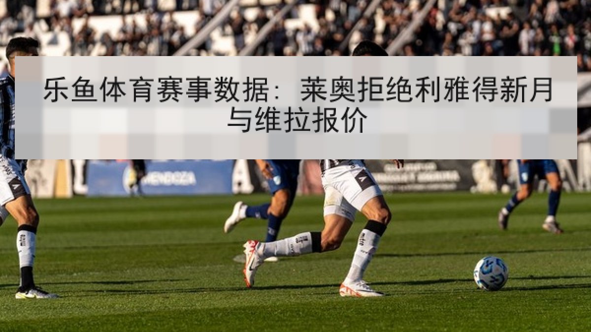 乐鱼体育赛事数据: 莱奥拒绝利雅得新月与维拉报价