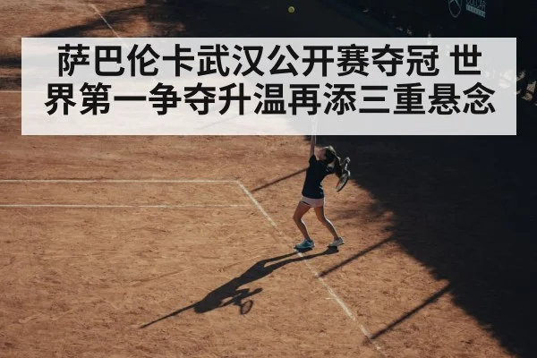 萨巴伦卡武汉公开赛夺冠 世界第一争夺升温再添三重悬念