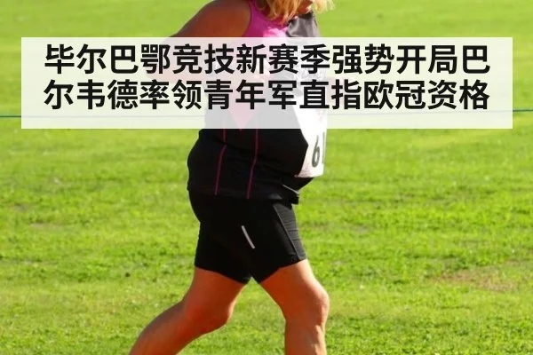 毕尔巴鄂竞技新赛季强势开局巴尔韦德率领青年军直指欧冠资格